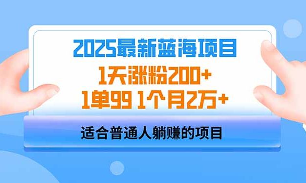 2025蓝海项目 1天涨粉200+ 1单99 1个月2万+