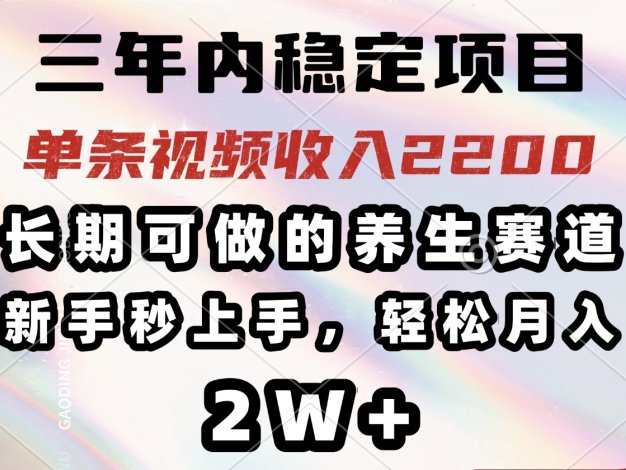 三年内稳定项目，长期可做的养生赛道，单条视频收入2200，新手秒上手，…