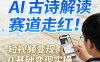 AI古诗解读赛道走红！短视频变现，0基础变现实操