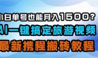 小白单号也能月入1500?AI一键搞定旅游视频,最新携程搬砖教程