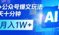 AI+公众号爆文玩法,每天十分钟,批量矩阵操作,月入1W+