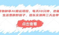 得物种草AI搬运项目，每天10分钟，也能挣生活费的野路子，团队实测两三天出单