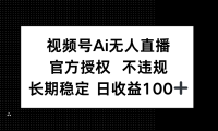 视频号AI无人直播,官方授权 不违规,单日平均收益100+