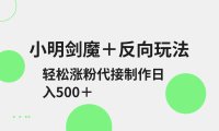 小明剑魔+反向玩法 轻松涨粉 可代接制作日入500+