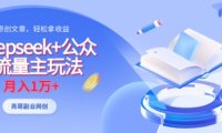 deepseek+公众号流量主玩法,ai原创,月入1w+