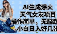 AI生成爆火天气女友项目,操作简单,无脑起号,小白日入好几张