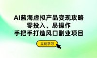 AI蓝海虚拟产品变现攻略,零投入、易操作,手把手打造风口副业项目