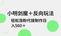 小明剑魔+反向玩法，轻松涨粉，可代接制作日入5张