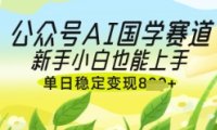 公众号AI国学爆文,国学赛道风口,新手小白也能轻松上手,单日稳定变现几张