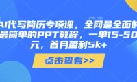 AI代写简历专项课,全网最全面的最简单的PPT教程,一单15-50元,首月盈利5k+