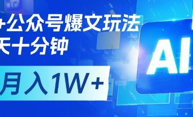 AI+公众号爆文玩法,每天十分钟,批量矩阵操作,月入1W+
