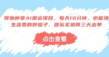 得物种草AI搬运项目，每天10分钟，也能挣生活费的野路子，团队实测两三天出单