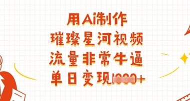 用Ai制作璀璨星河视频,流量非常牛逼,单日变现多张