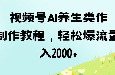 视频号ai养生类作品制作教程,轻松爆流量,日入数张