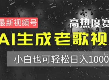 最新视频号高热度赛道!AI生成老歌视频,小白也可轻松日入1000+