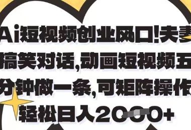 Ai短视频创业风口，夫妻搞笑对话，动画短视频五分钟做一条，可矩阵操作，轻松日入1k+【揭秘】