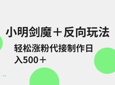 小明剑魔+反向玩法 轻松涨粉 可代接制作日入500+