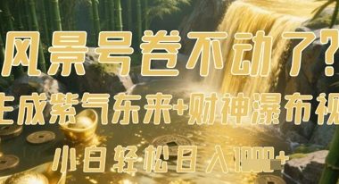 风景号卷不动了？AI一键生成紫气东来+财神瀑布视频，小白轻松日入数张