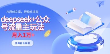 deepseek+公众号流量主玩法,ai原创,月入1w+