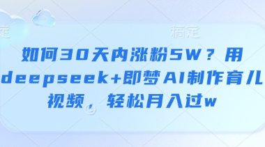 如何30天内涨粉5W？用deepseek+即梦AI制作育儿视频，轻松月入过w