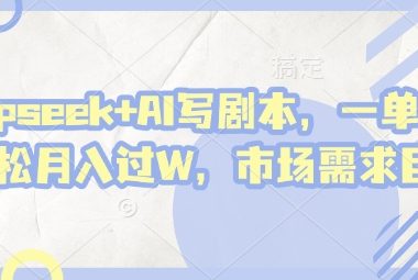 deepseek+AI写剧本,一单2张+ 轻松月入过W,市场需求大