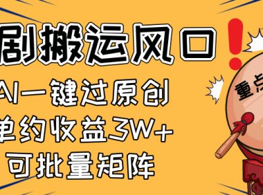 2025短剧搬运风口!复制粘贴AI一键过原创,单月收益3W+,新手可矩阵放…