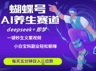 蝴蝶号大健康养生赛道,deepseek+即梦AI快速产出爆款视频,起号快,带货超级猛,日入四位数