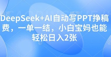 DeepSeek+AI自动写PPT挣稿费，一单一结，小白宝妈也能轻松日入2张