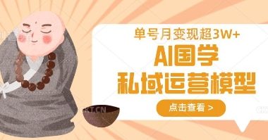 AI国学私域运营模型，单号月变现过W