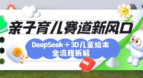 育儿赛道新风口：DeepSeek+3D绘本全流程拆解，月涨粉上W，还能培养亲子创造力