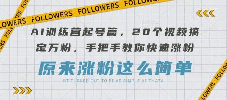 AI训练营起号篇，20个视频搞定万粉，手把手教你快速涨粉