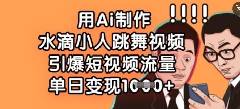用Ai制作水滴小人跳舞视频，引爆短视频流量，单日变现数张