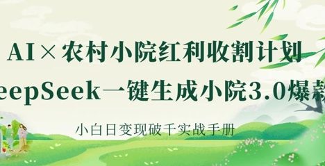 AI+农村小院红利收割：DeepSeek一键生成小院3.0爆款，小白日变现破千实战手册