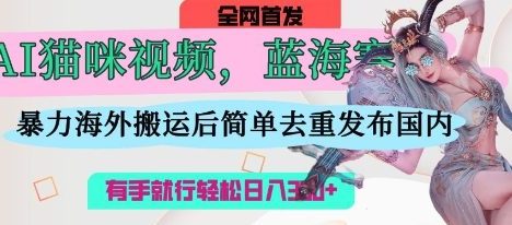 AI猫咪视频蓝海赛道，操作简单，直接海外搬，简单去重，操作简单，有手就行日入3张