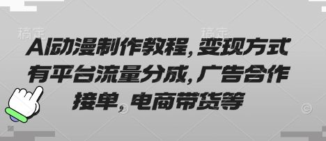 AI动漫制作教程，变现方式有平台流量分成，广告合作接单，电商带货等