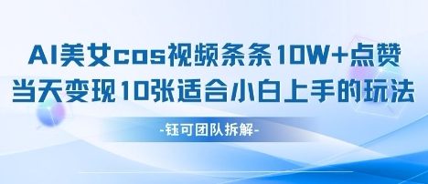 AI剑与美女cos视频，条条10W+点赞，当天变现多张，适合小白上手的好玩法