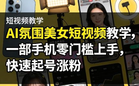 AI氛围美女短视频教学，一部手机零门槛上手，快速起号涨粉