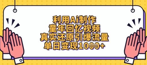 利用Ai制作童年回忆视频，真实还原引爆流量，单日变现数张
