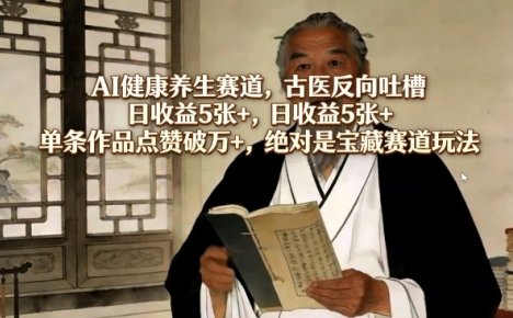 AI健康养生赛道，古医反向吐槽，日收益5张+，单条作品点赞破万+，绝对是宝藏赛道玩法