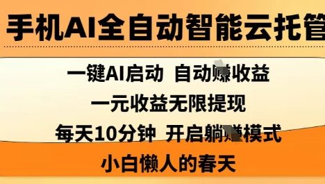 手机AI全自动智能云托管，一键AI启动，AI自动撸收益，支持1元无限体现，每天10分钟，小白懒人的春天【揭秘】