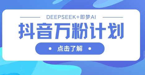 抖音万粉计划，利用DeepSeek+即梦AI生成视频，快速涨到万粉
