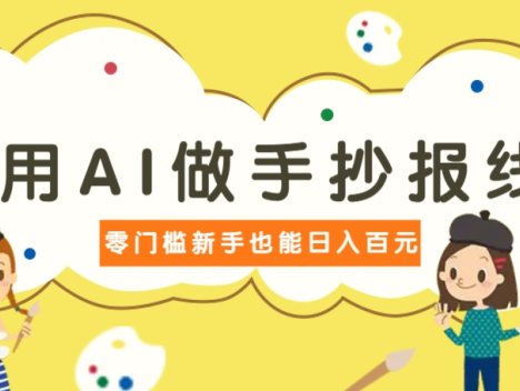 利用AI做手抄报线稿，需求大复购高，零成本新手也能轻松日赚百元
