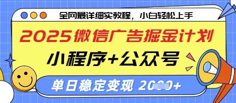 2025微信广告掘金计划，小程序+公众号双管齐下，单日稳定变现过千【揭秘】