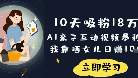 10天吸粉18W！AI亲子互动视频暴利玩法，我靠晒女儿日入数张