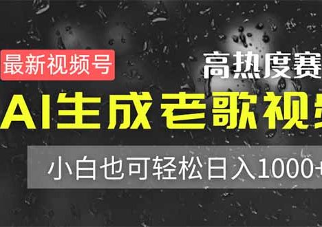 最新视频号高热度赛道！AI生成老歌视频，小白也可轻松日入1000+