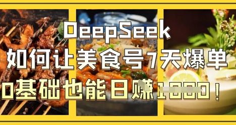 DeepSeek如何让美食号7天爆单，0基础也能日入1k