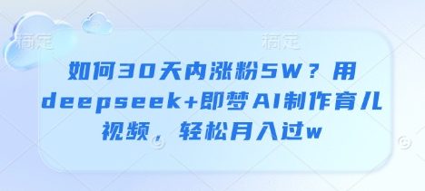 如何30天内涨粉5W？用deepseek+即梦AI制作育儿视频，轻松月入过w