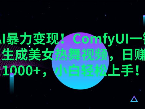 AI暴力变现!ComfyUI一键生成美女热舞视频,日赚1000+,小白轻松上手!