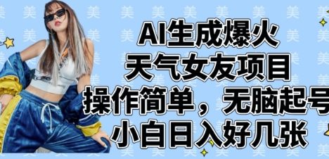 AI生成爆火天气女友项目，操作简单，无脑起号，小白日入好几张