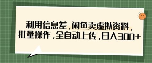 利用信息差，闲鱼卖虚拟资料，批量操作，全自动上传，日入3张